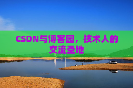 CSDN与博客园,技术人的交流圣地
