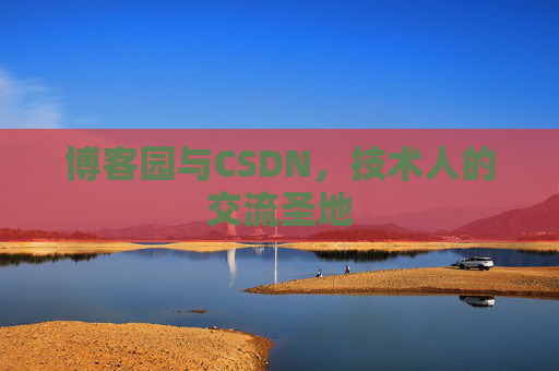 博客园与CSDN,技术人的交流圣地
